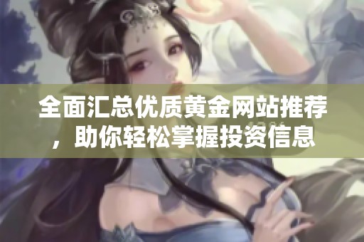 全面汇总优质黄金网站推荐，助你轻松掌握投资信息