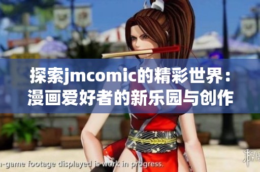 探索jmcomic的精彩世界：漫画爱好者的新乐园与创作灵感