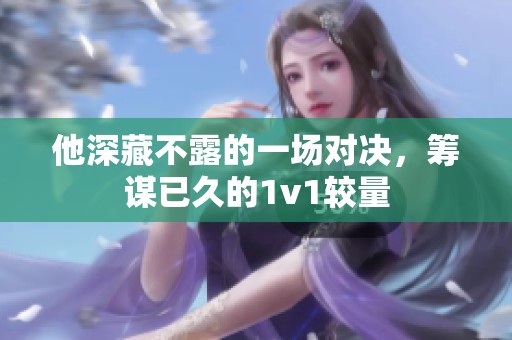 他深藏不露的一场对决，筹谋已久的1v1较量