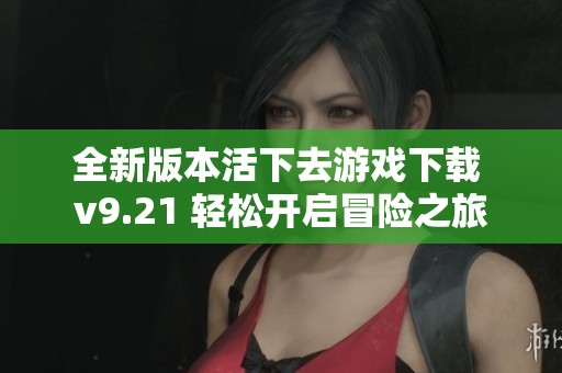全新版本活下去游戏下载 v9.21 轻松开启冒险之旅