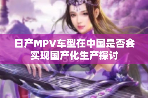 日产MPV车型在中国是否会实现国产化生产探讨