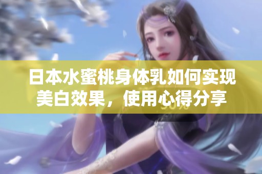 日本水蜜桃身体乳如何实现美白效果，使用心得分享