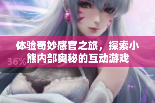 体验奇妙感官之旅，探索小熊内部奥秘的互动游戏