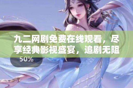 九二网剧免费在线观看，尽享经典影视盛宴，追剧无阻！