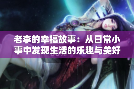 老李的幸福故事：从日常小事中发现生活的乐趣与美好