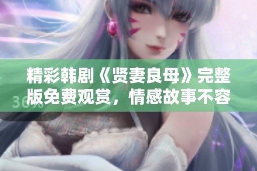 精彩韩剧《贤妻良母》完整版免费观赏，情感故事不容错过