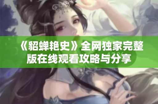 《貂蝉艳史》全网独家完整版在线观看攻略与分享