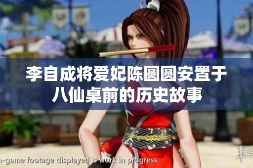 李自成将爱妃陈圆圆安置于八仙桌前的历史故事