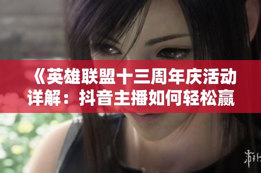 《英雄联盟十三周年庆活动详解：抖音主播如何轻松赢取点券》