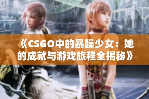 《CSGO中的暴躁少女：她的成就与游戏旅程全揭秘》