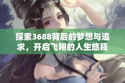 探索3688背后的梦想与追求，开启飞翔的人生旅程