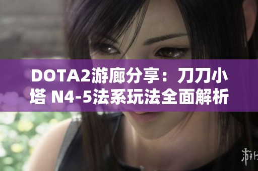 DOTA2游廊分享：刀刀小塔 N4-5法系玩法全面解析