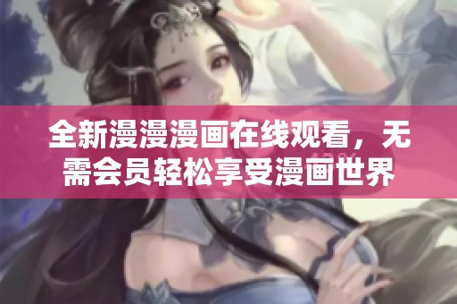 全新漫漫漫画在线观看，无需会员轻松享受漫画世界