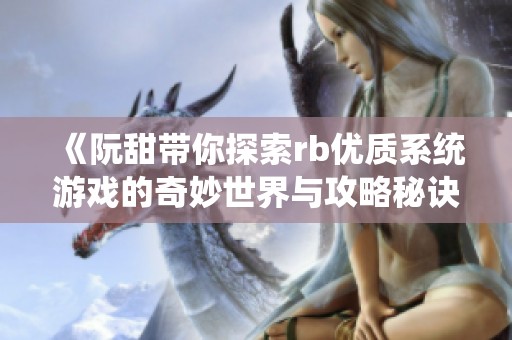 《阮甜带你探索rb优质系统游戏的奇妙世界与攻略秘诀》