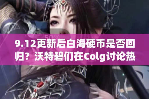 9.12更新后白海硬币是否回归？沃特碧们在Colg讨论热烈