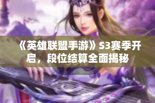 《英雄联盟手游》S3赛季开启，段位结算全面揭秘