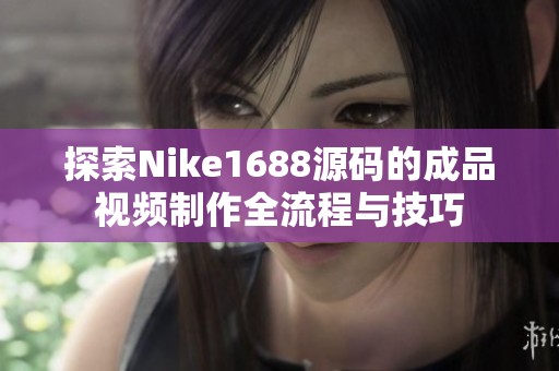 探索Nike1688源码的成品视频制作全流程与技巧