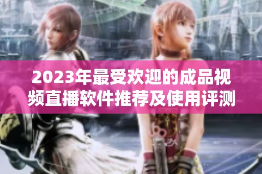 2023年最受欢迎的成品视频直播软件推荐及使用评测
