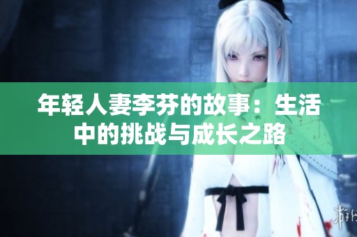 年轻人妻李芬的故事：生活中的挑战与成长之路