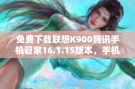 免费下载联想K900腾讯手机管家16.1.15版本，手机安全有保障