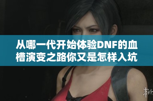 从哪一代开始体验DNF的血槽演变之路你又是怎样入坑的
