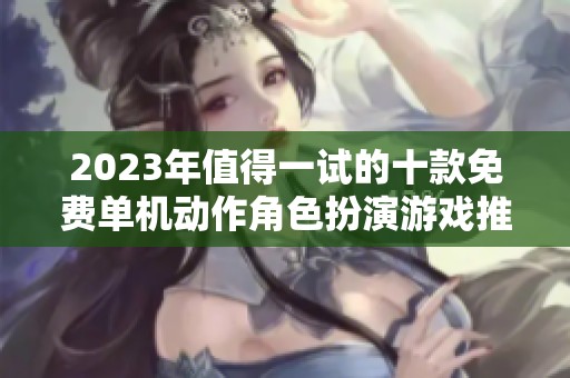 2023年值得一试的十款免费单机动作角色扮演游戏推荐