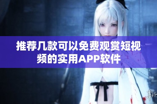 推荐几款可以免费观赏短视频的实用APP软件
