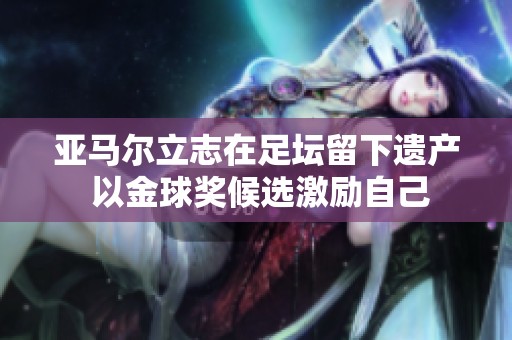 亚马尔立志在足坛留下遗产 以金球奖候选激励自己