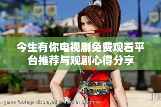 今生有你电视剧免费观看平台推荐与观剧心得分享