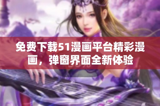 免费下载51漫画平台精彩漫画，弹窗界面全新体验