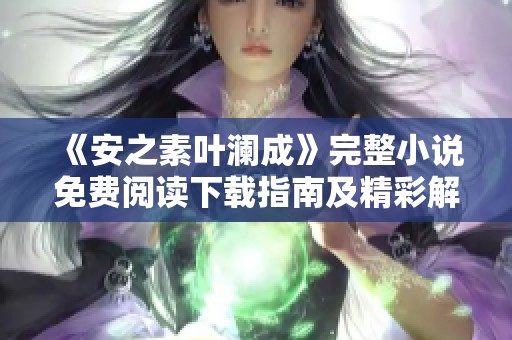 《安之素叶澜成》完整小说免费阅读下载指南及精彩解析