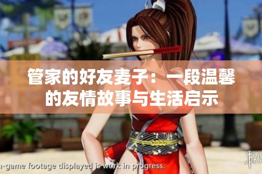 管家的好友麦子：一段温馨的友情故事与生活启示