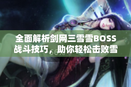 全面解析剑网三雪雪BOSS战斗技巧，助你轻松击败雪雪