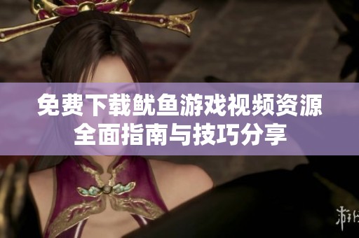 免费下载鱿鱼游戏视频资源全面指南与技巧分享