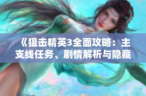 《狙击精英3全面攻略：主支线任务、剧情解析与隐藏收集品详解》