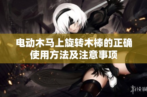电动木马上旋转木棒的正确使用方法及注意事项