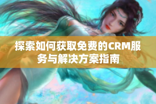 探索如何获取免费的CRM服务与解决方案指南