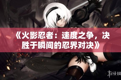 《火影忍者：速度之争，决胜于瞬间的忍界对决》