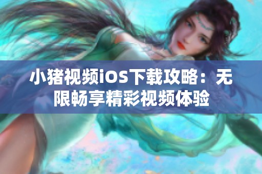 小猪视频iOS下载攻略：无限畅享精彩视频体验