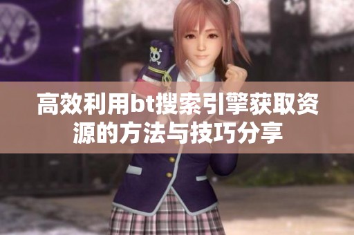 高效利用bt搜索引擎获取资源的方法与技巧分享