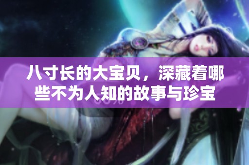八寸长的大宝贝，深藏着哪些不为人知的故事与珍宝
