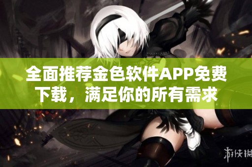 全面推荐金色软件APP免费下载，满足你的所有需求