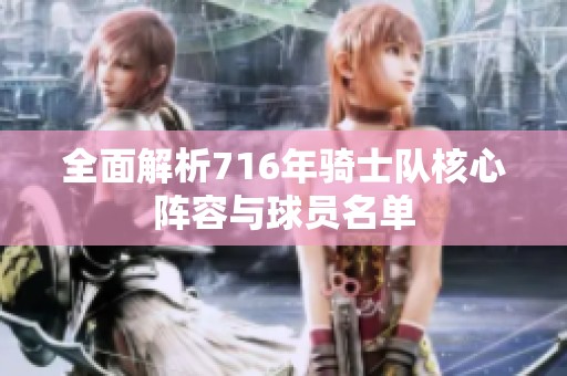 全面解析716年骑士队核心阵容与球员名单