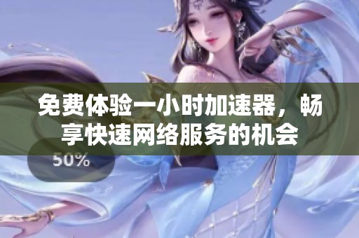 免费体验一小时加速器，畅享快速网络服务的机会