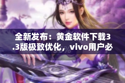 全新发布：黄金软件下载3.3版极致优化，vivo用户必备!