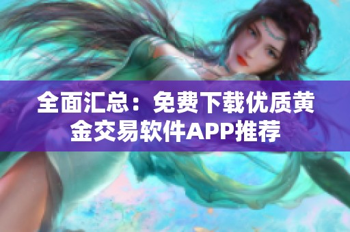 全面汇总：免费下载优质黄金交易软件APP推荐