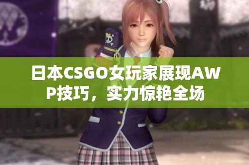 日本CSGO女玩家展现AWP技巧，实力惊艳全场