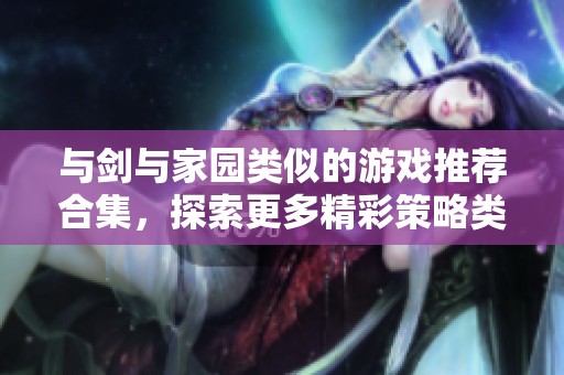 与剑与家园类似的游戏推荐合集，探索更多精彩策略类游戏