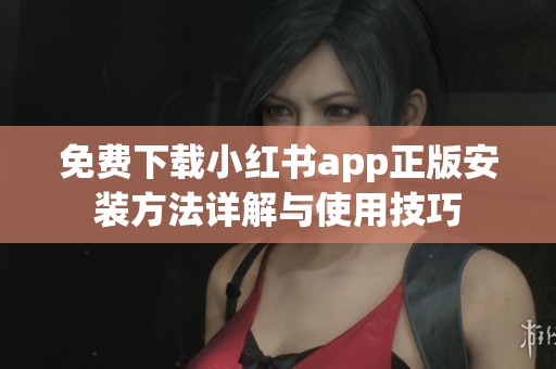 免费下载小红书app正版安装方法详解与使用技巧