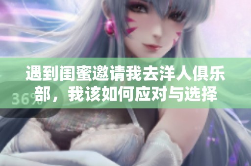 遇到闺蜜邀请我去洋人俱乐部，我该如何应对与选择